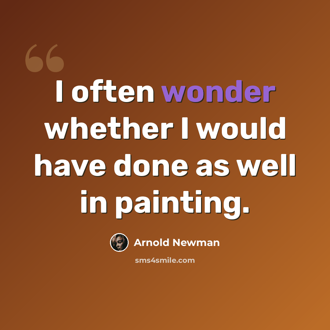 “I often wonder whether I would have done as well in painting.” quote by Arnold Newman