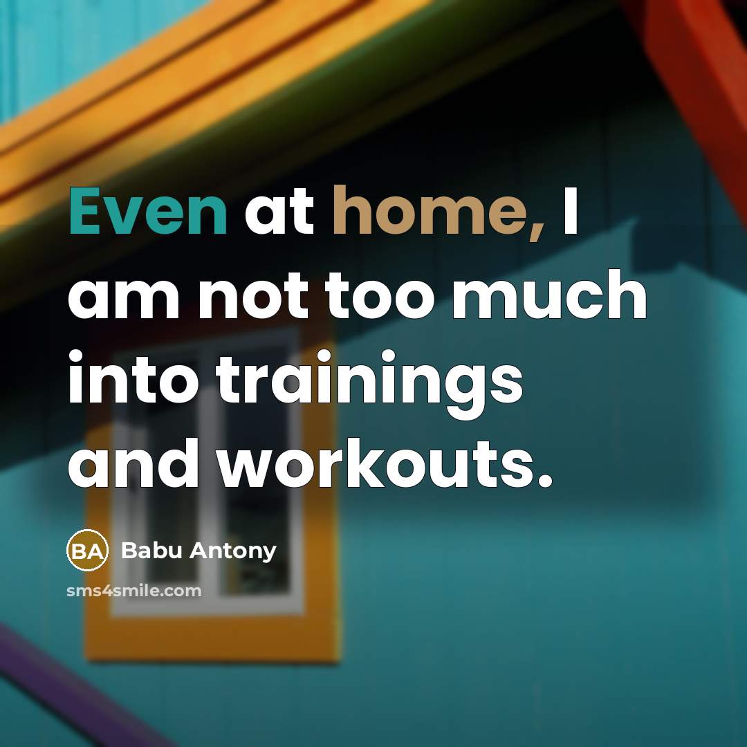 “Even at home, I am not too much into trainings and workouts.” quote by Babu Antony