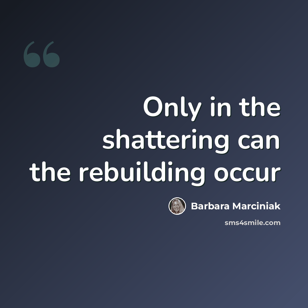 “Only in the shattering can the rebuilding occur” quote by Barbara Marciniak