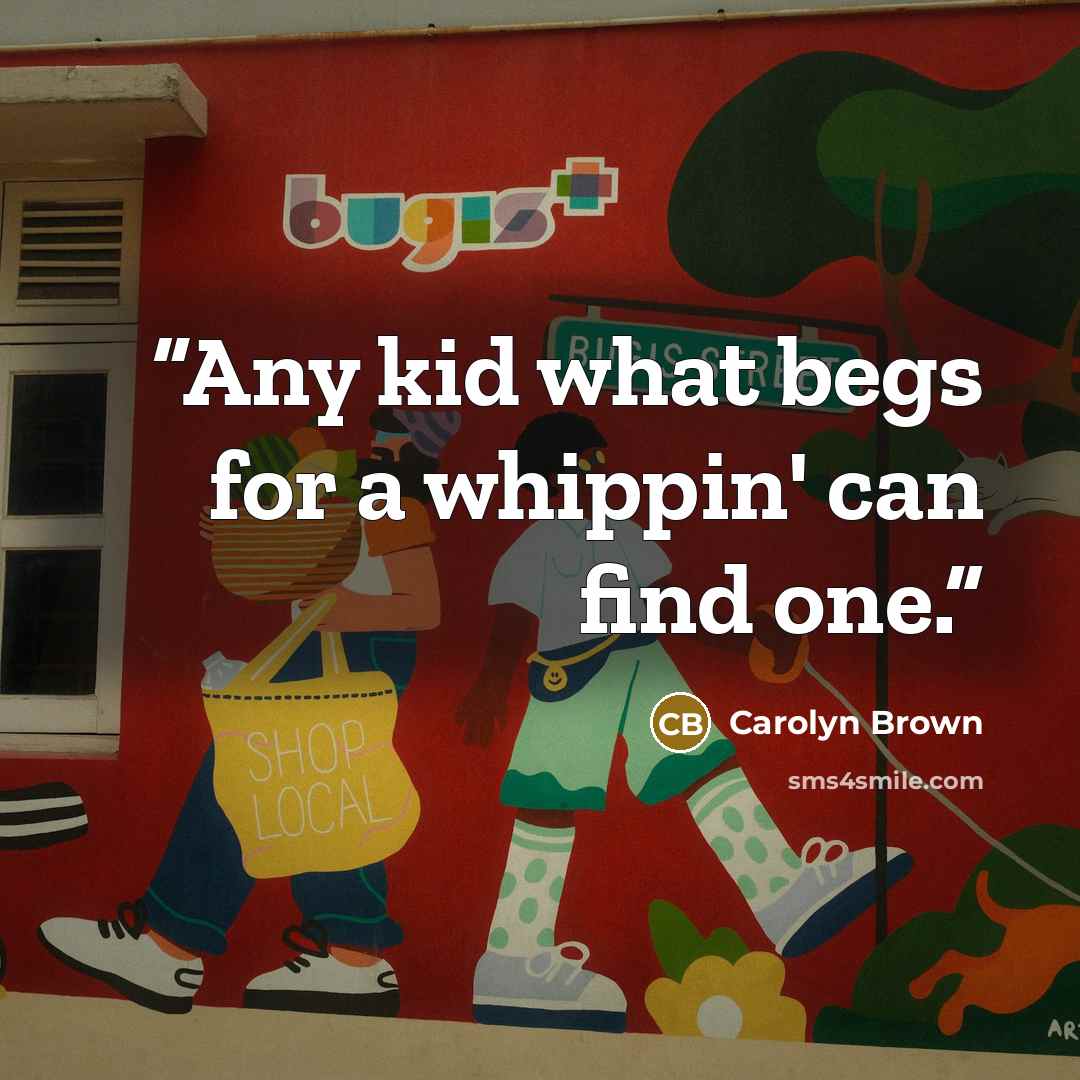 “Any kid what begs for a whippin' can find one.” quote by Carolyn Brown