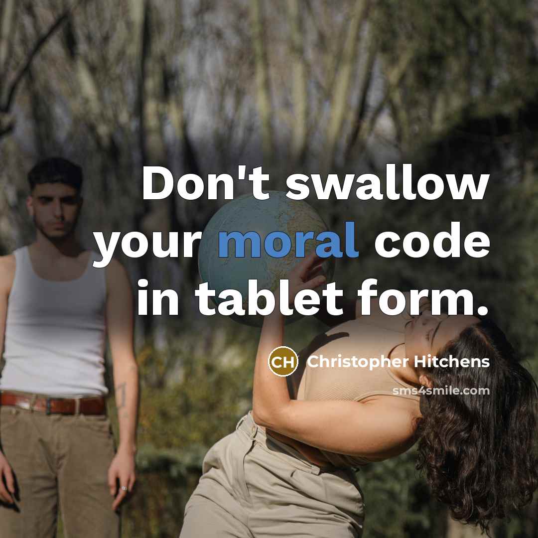 “Don't swallow your moral code in tablet form.” quote by Christopher Hitchens