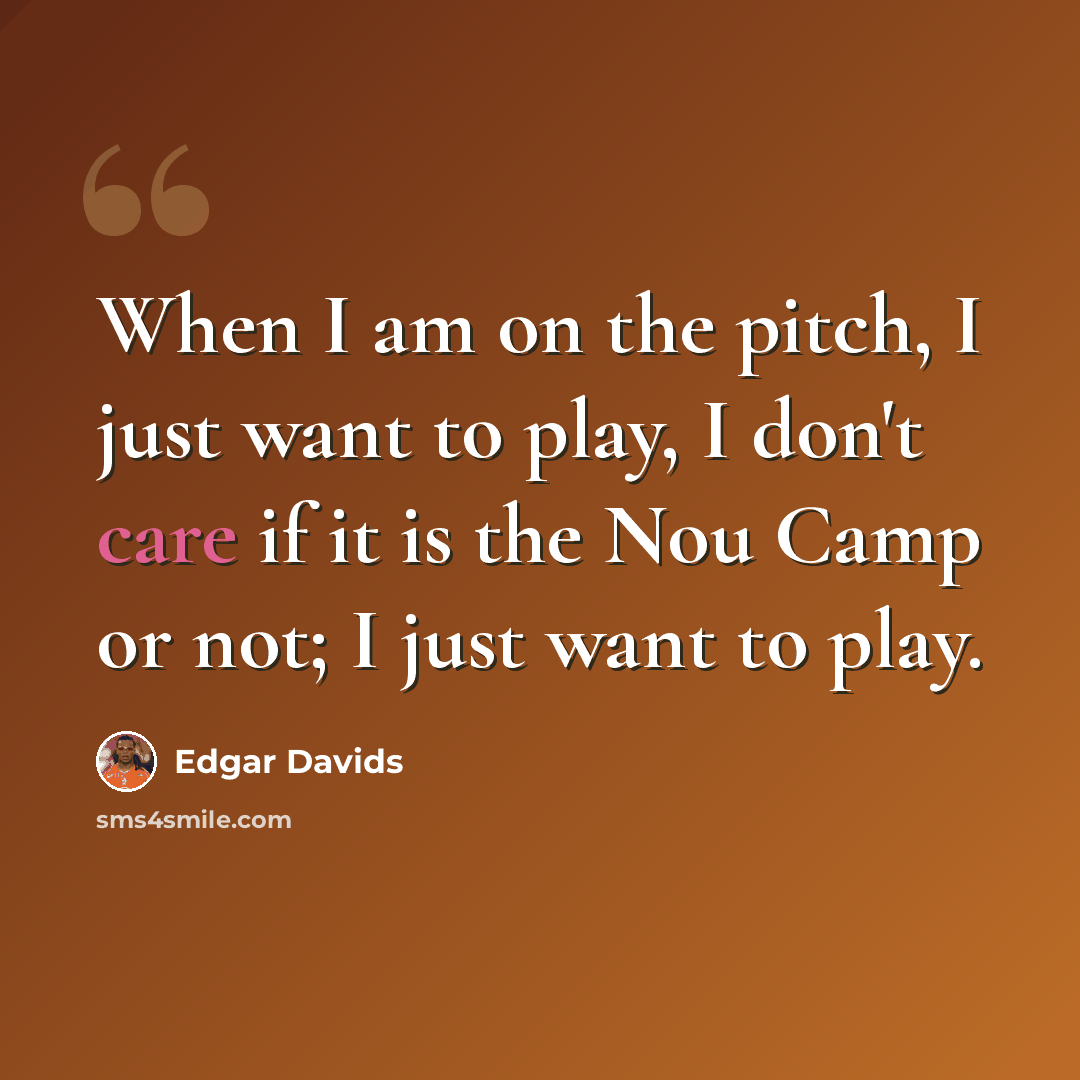 “When I am on the pitch, I just want to play, I don't care if it is the Nou Camp or not; I just want to play.” quote by Edgar Davids