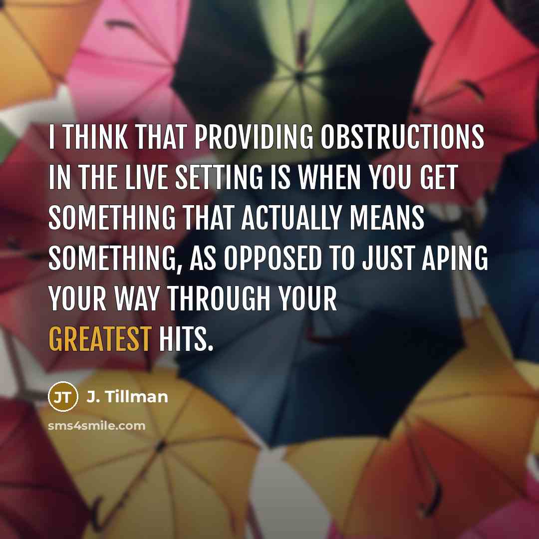 “I think that providing obstructions in the live setting is when you get something that actually means something, as opposed to just aping your way through your greatest hits.” quote by J. Tillman