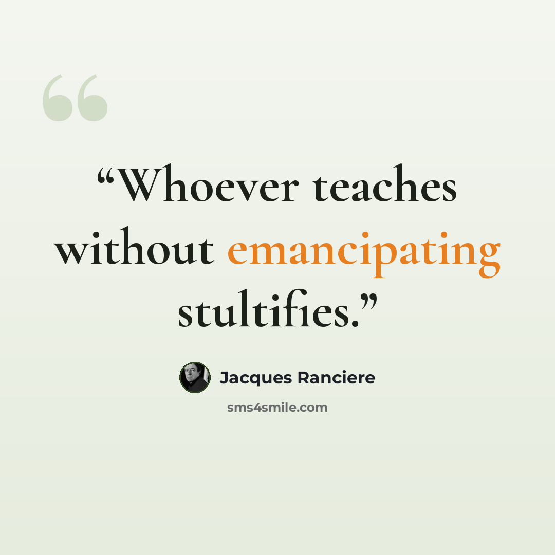 “Whoever teaches without emancipating stultifies.” quote by Jacques Ranciere