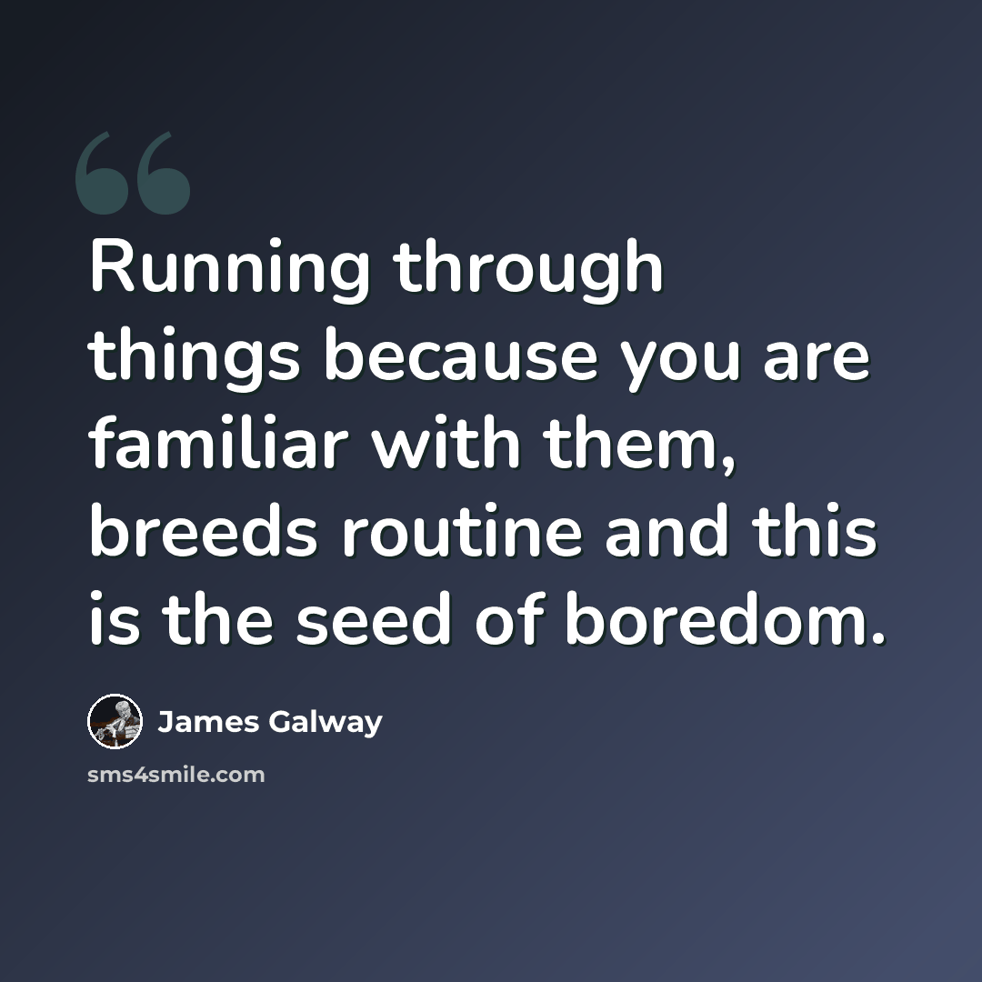 “Running through things because you are familiar with them, breeds routine and this is the seed of boredom.” quote by James Galway