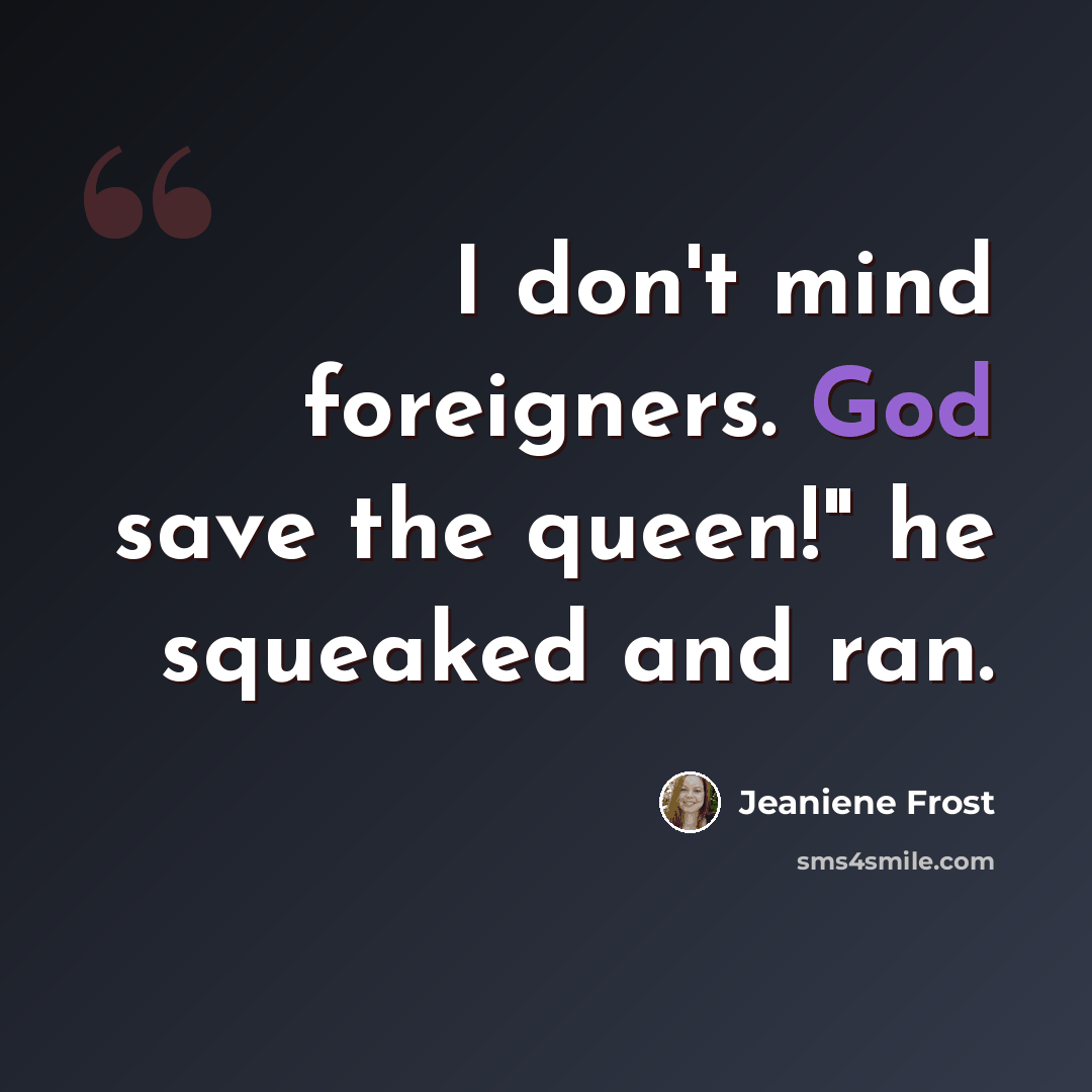 “I don't mind foreigners. God save the queen!" he squeaked and ran.” quote by Jeaniene Frost