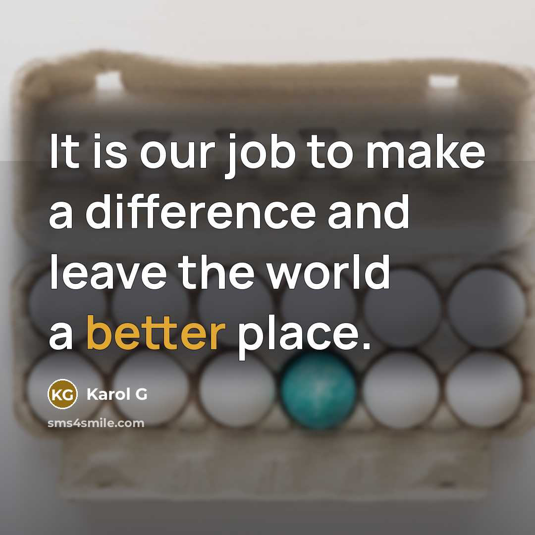 “It is our job to make a difference and leave the world a better place.” quote by Karol G