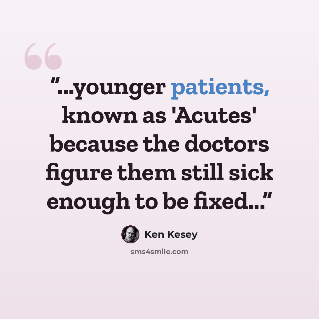 “...younger patients, known as 'Acutes' because the doctors figure them still sick enough to be fixed...” quote by Ken Kesey