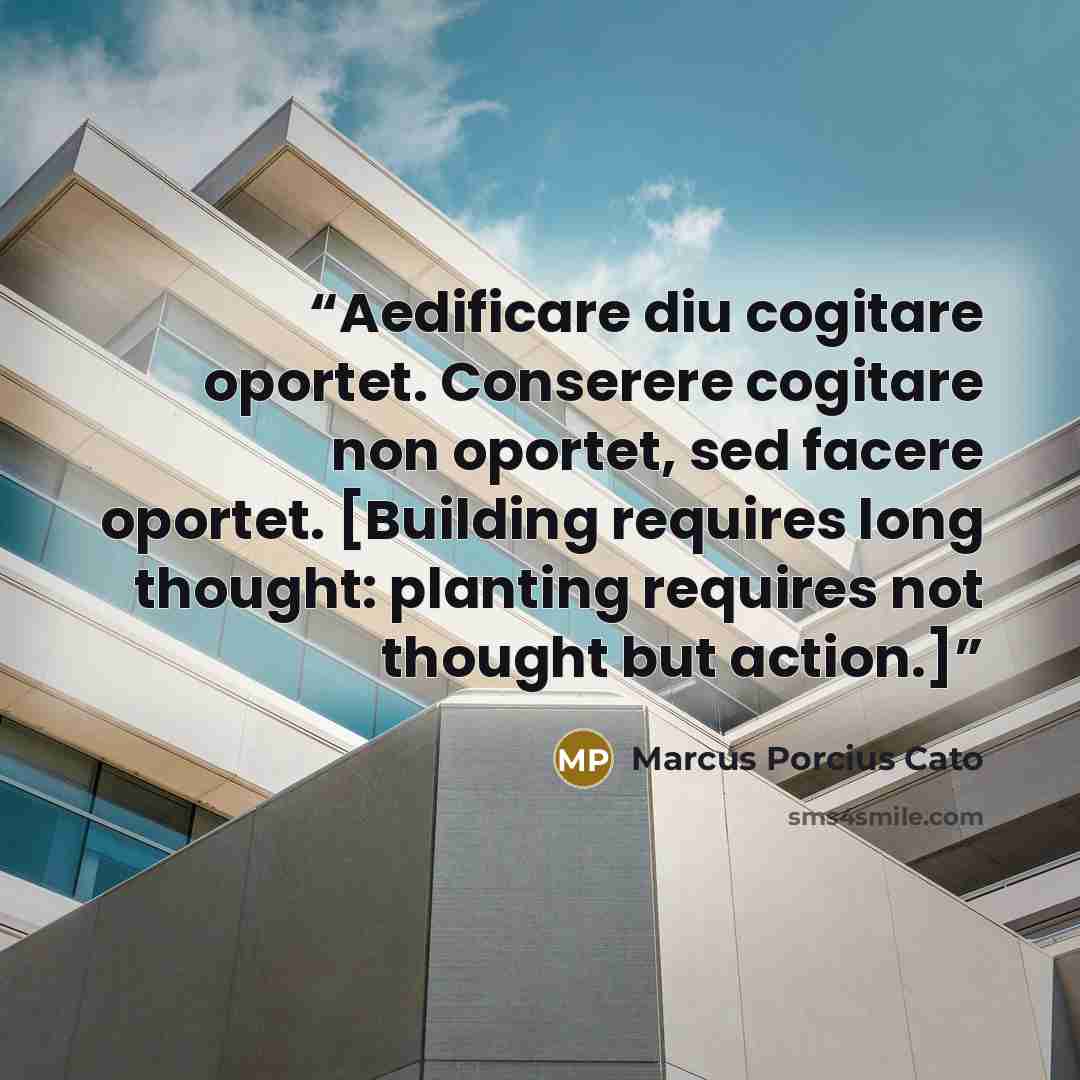 “Aedificare diu cogitare oportet. Conserere cogitare non oportet, sed facere oportet. [Building requires long thought: planting requires not thought but action.]” quote by Marcus Porcius Cato