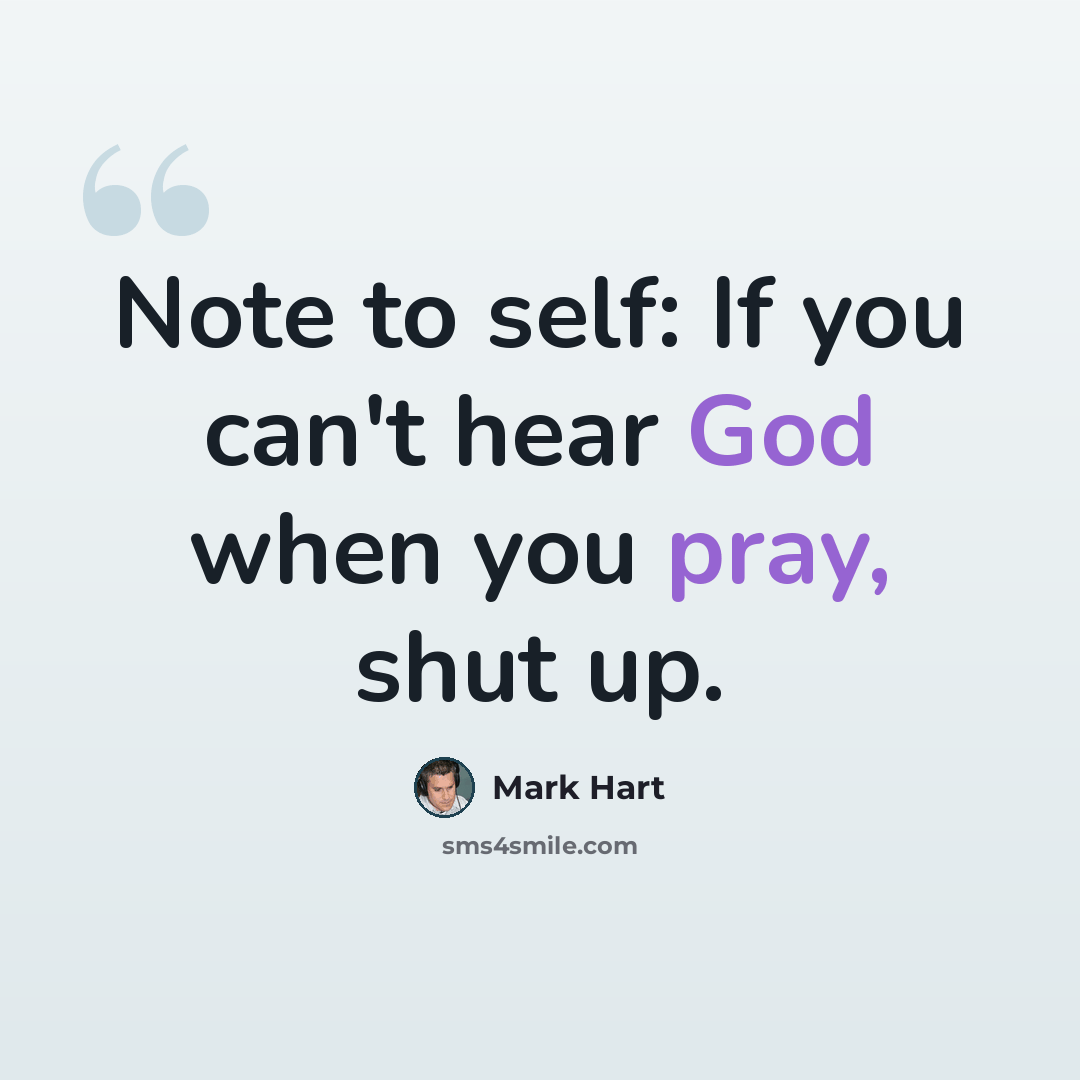 “Note to self: If you can't hear God when you pray, shut up.” quote by Mark Hart