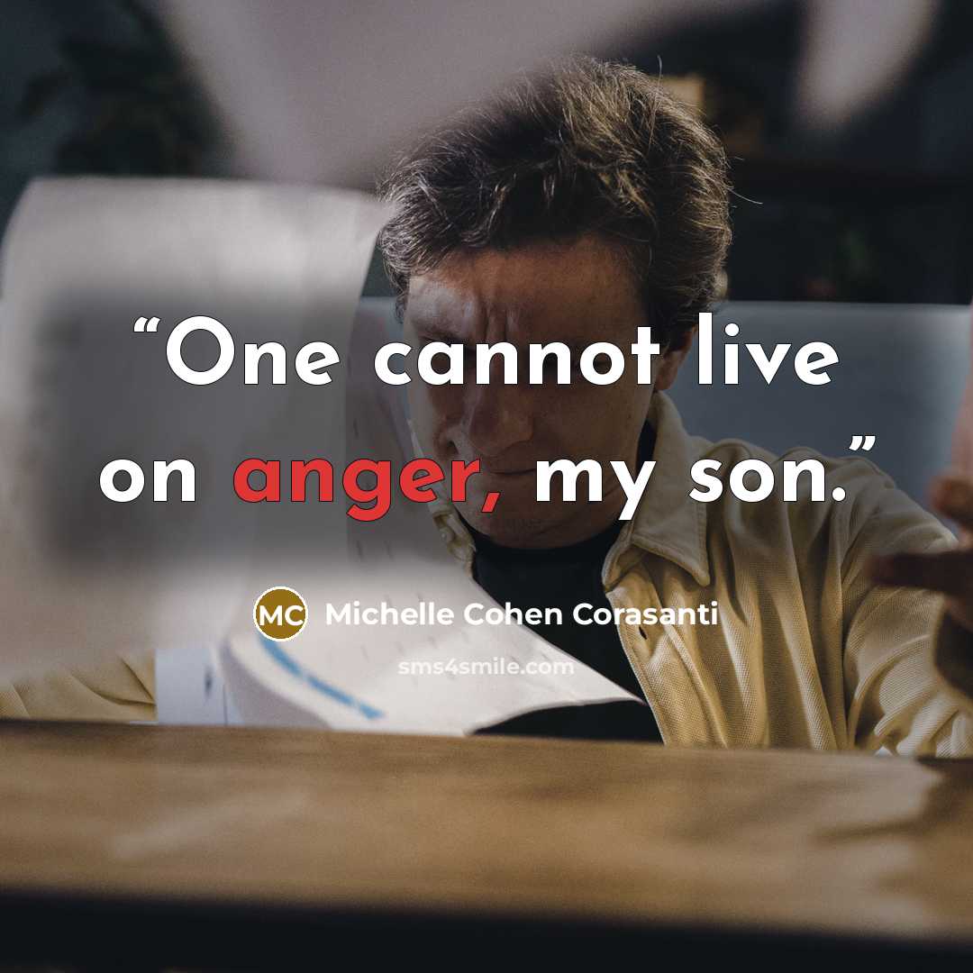 “One cannot live on anger, my son.” quote by Michelle Cohen Corasanti