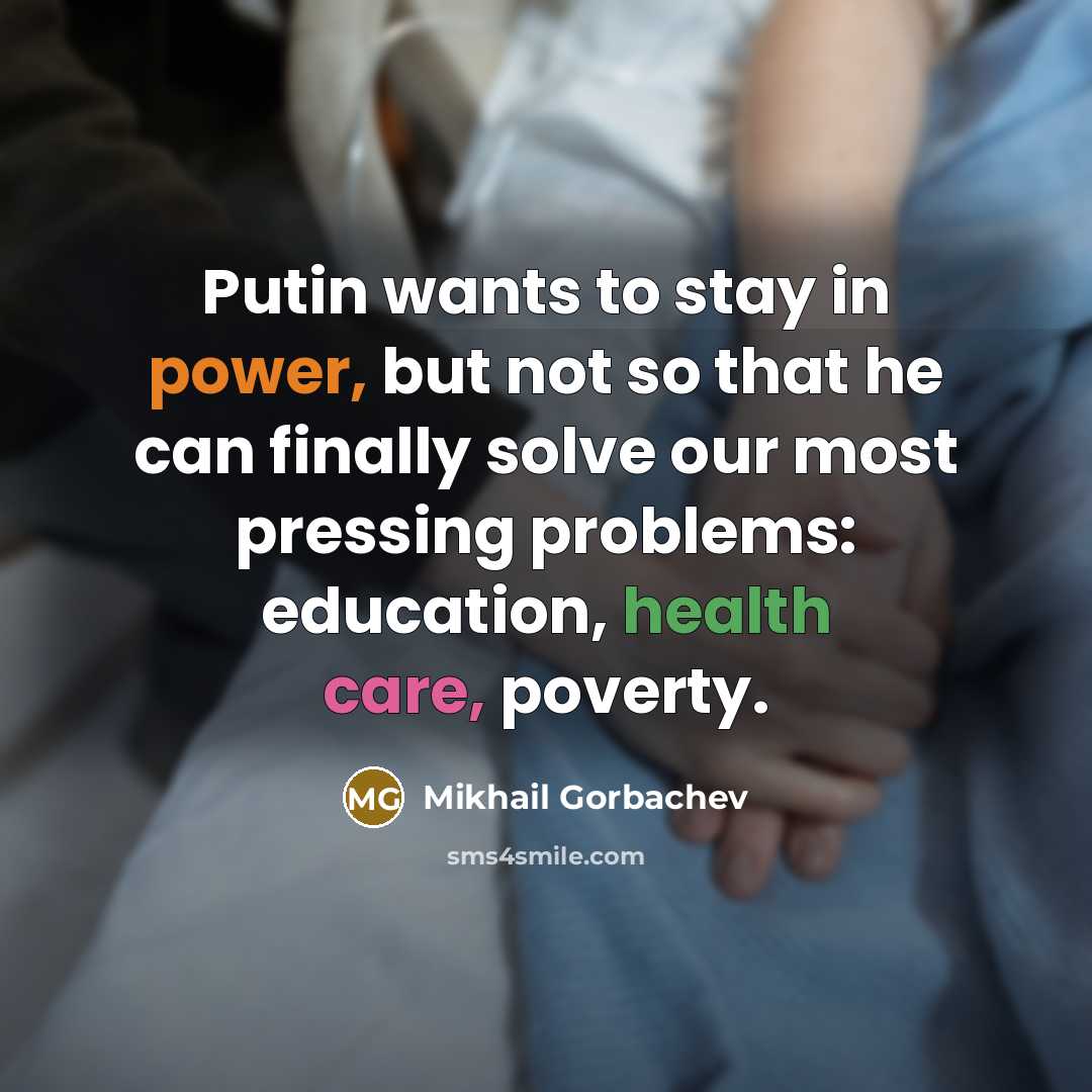“Putin wants to stay in power, but not so that he can finally solve our most pressing problems: education, health care, poverty.” quote by Mikhail Gorbachev