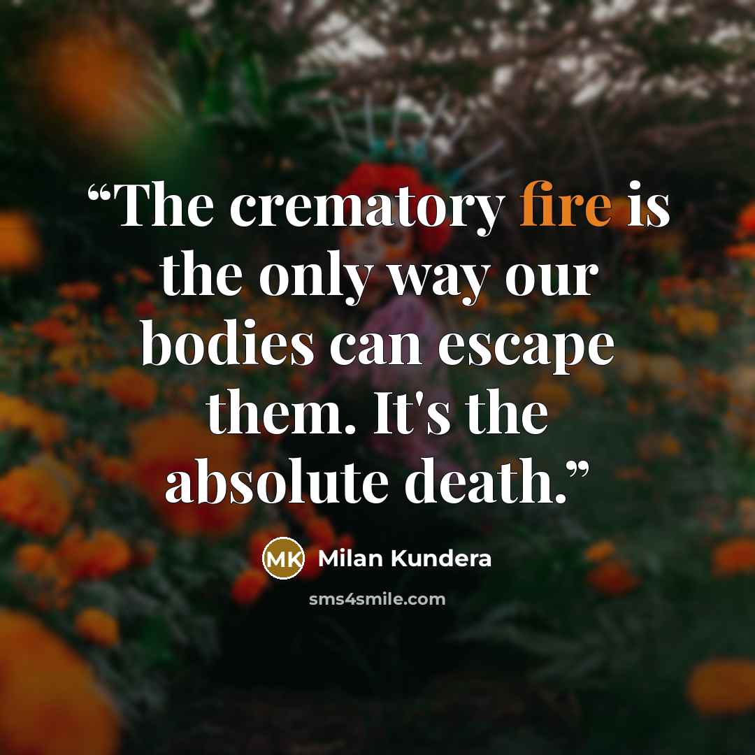 “The crematory fire is the only way our bodies can escape them. It's the absolute death.” quote by Milan Kundera