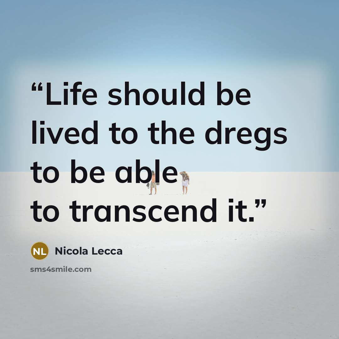 “Life should be lived to the dregs to be able to transcend it.” quote by Nicola Lecca
