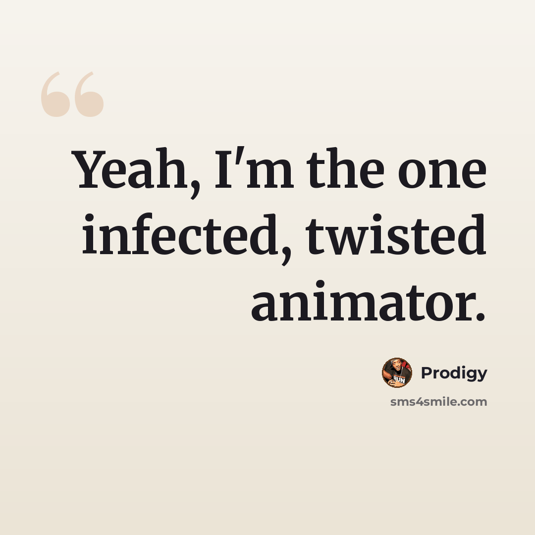“Yeah, I'm the one infected, twisted animator.” quote by Prodigy