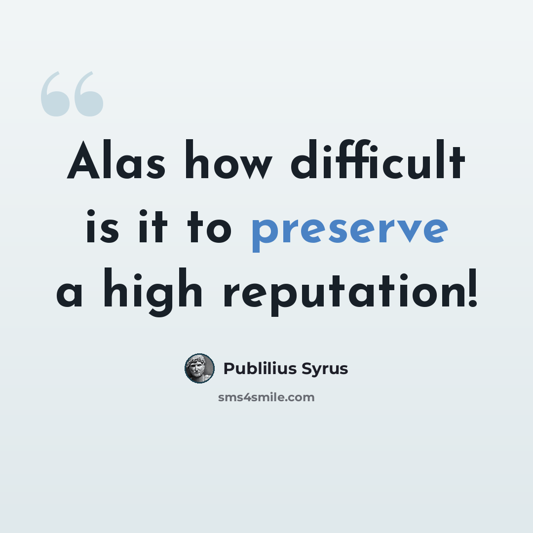 “Alas how difficult is it to preserve a high reputation!” quote by Publilius Syrus