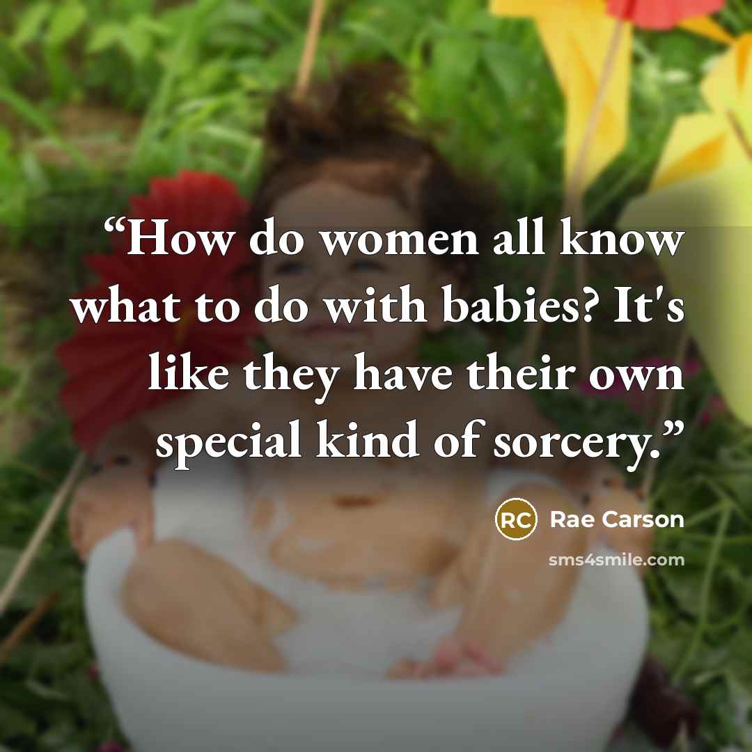 “How do women all know what to do with babies? It's like they have their own special kind of sorcery.” quote by Rae Carson