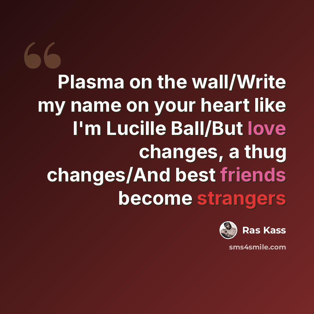 “Plasma on the wall/Write my name on your heart like I'm Lucille Ball/But love changes, a thug changes/And best friends become strangers” quote by Ras Kass