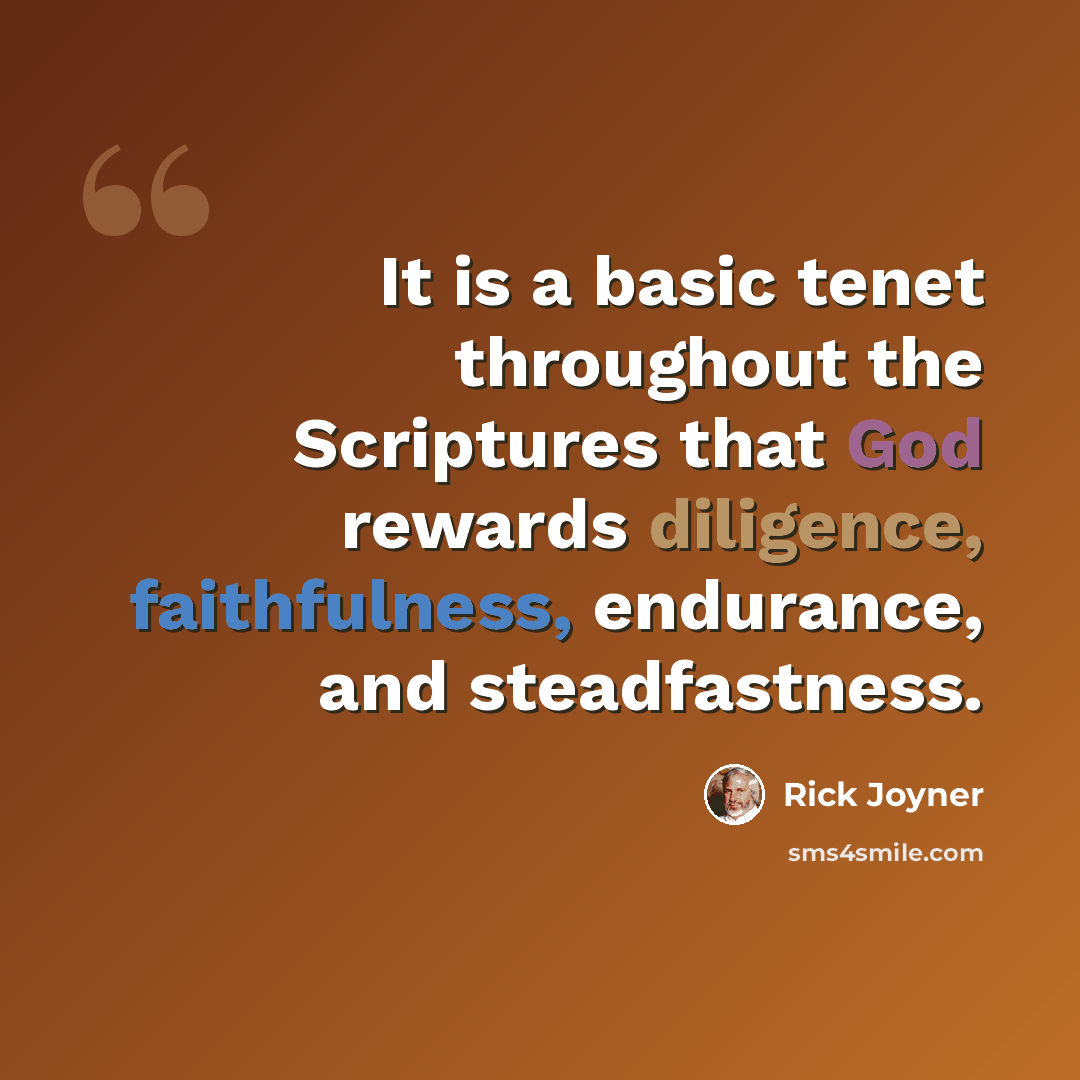 “It is a basic tenet throughout the Scriptures that God rewards diligence, faithfulness, endurance, and steadfastness.” quote by Rick Joyner