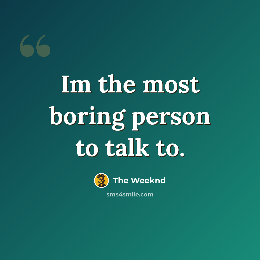 “Im the most boring person to talk to.” quote by The Weeknd