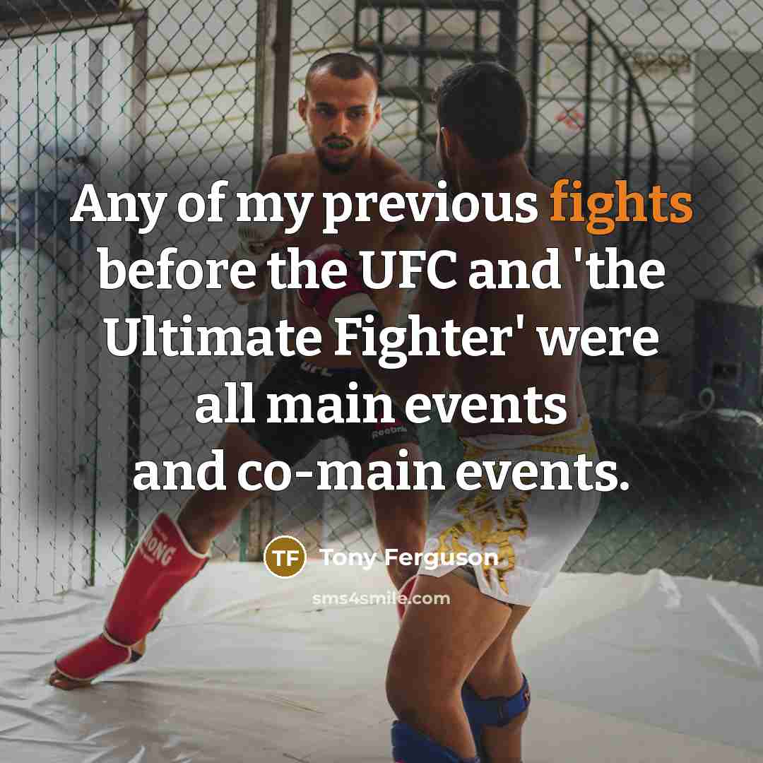 “Any of my previous fights before the UFC and 'the Ultimate Fighter' were all main events and co-main events.” quote by Tony Ferguson
