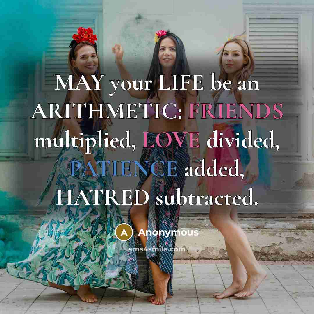 “MAY your LIFE be an ARITHMETIC: FRIENDS multiplied, LOVE divided, PATIENCE added, HATRED subtracted.” quote by Anonymous