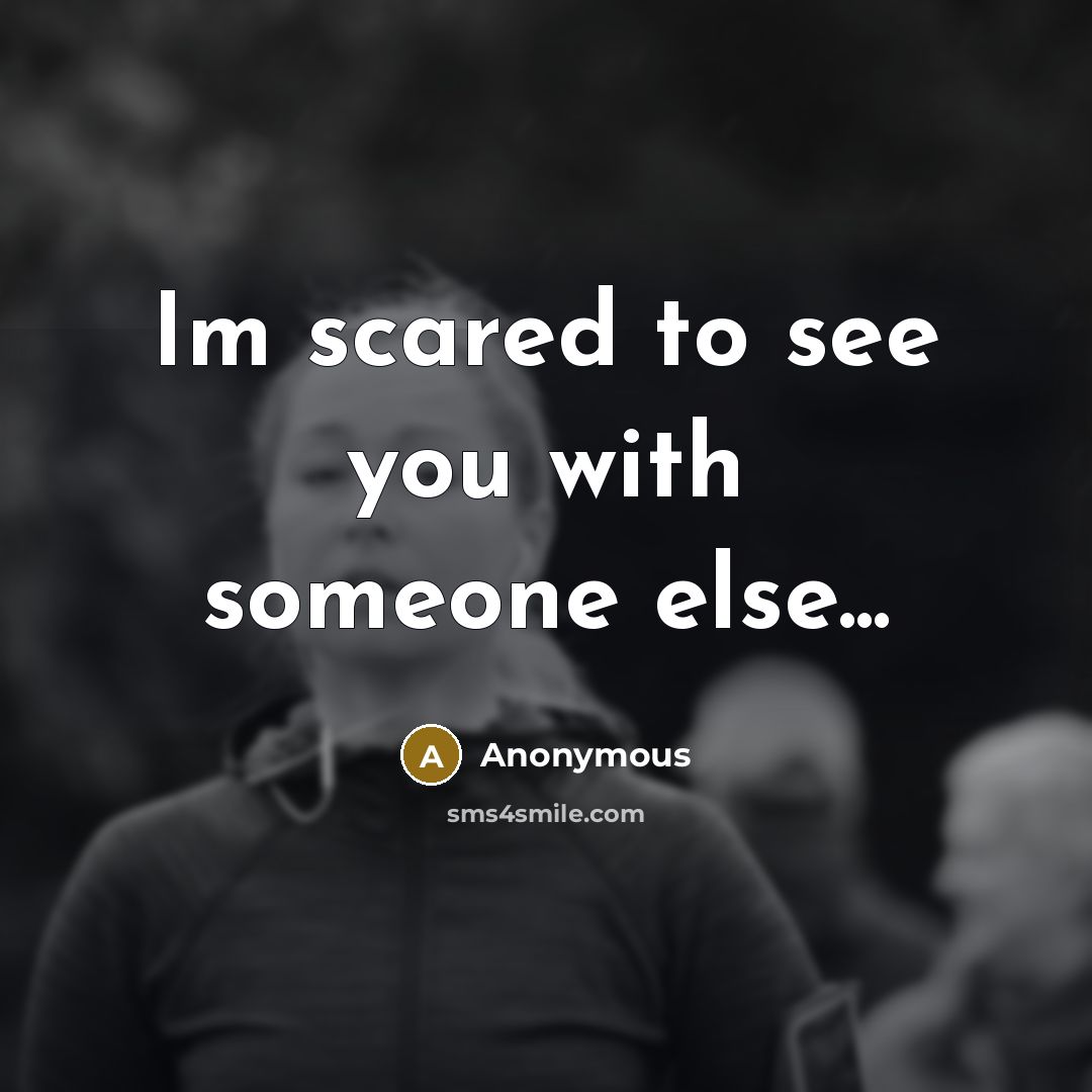 “Im scared to see you with someone else...” quote by Anonymous