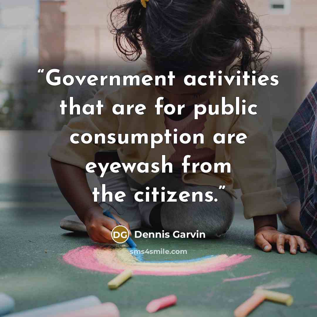 “Government activities that are for public consumption are eyewash from the citizens.” quote by Dennis Garvin