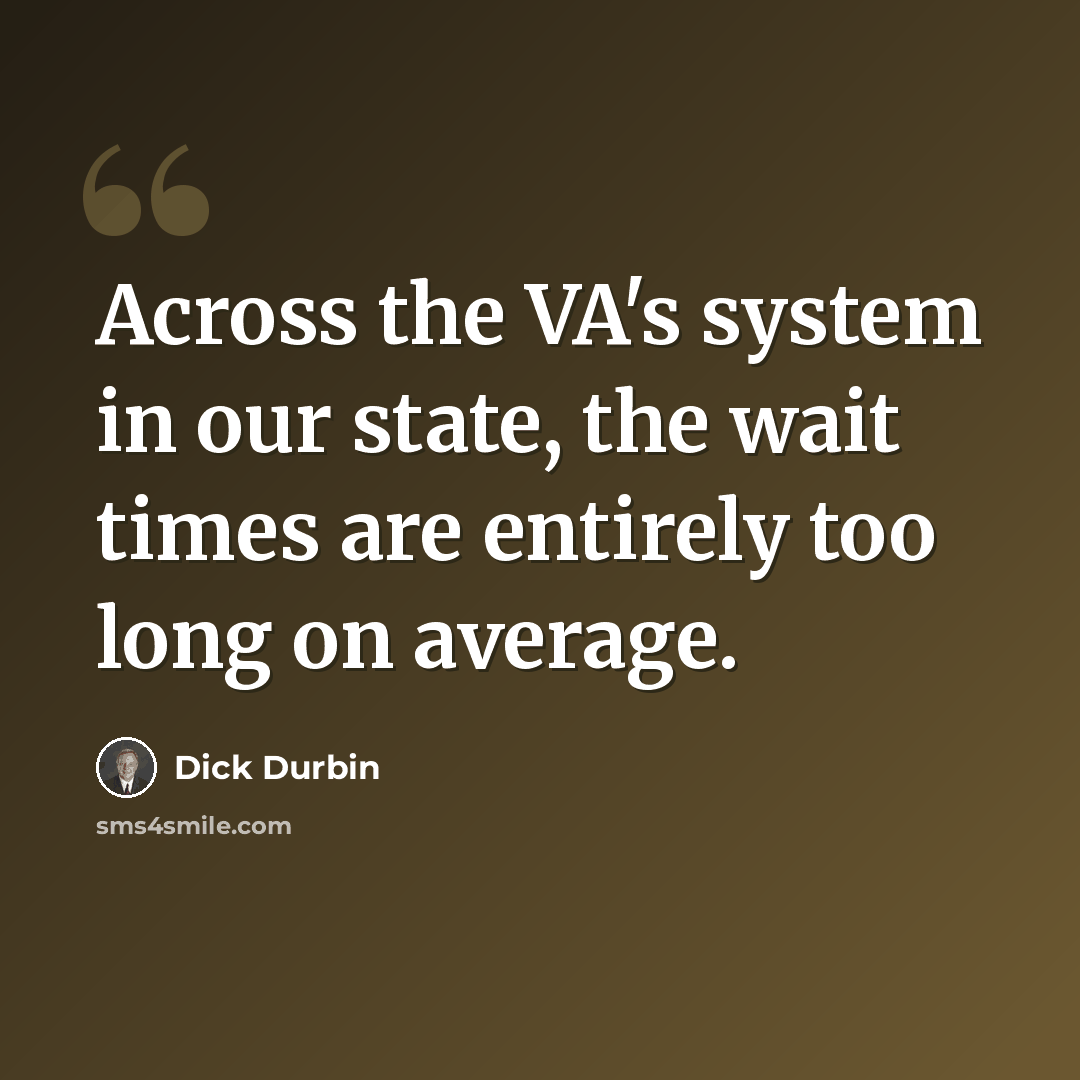 “Across the VA's system in our state, the wait times are entirely too long on average.” quote by Dick Durbin