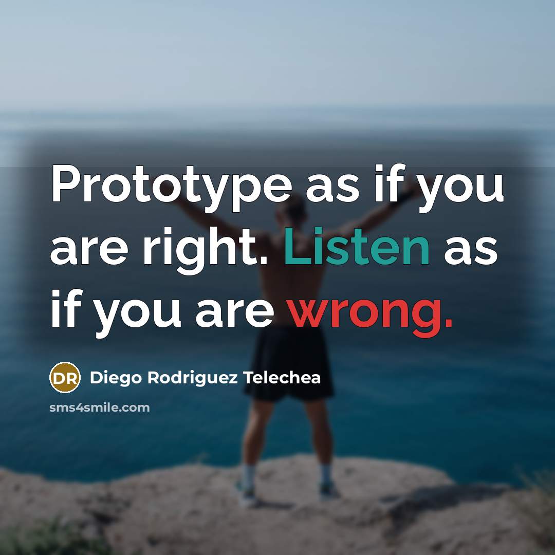 “Prototype as if you are right. Listen as if you are wrong.” quote by Diego Rodriguez Telechea