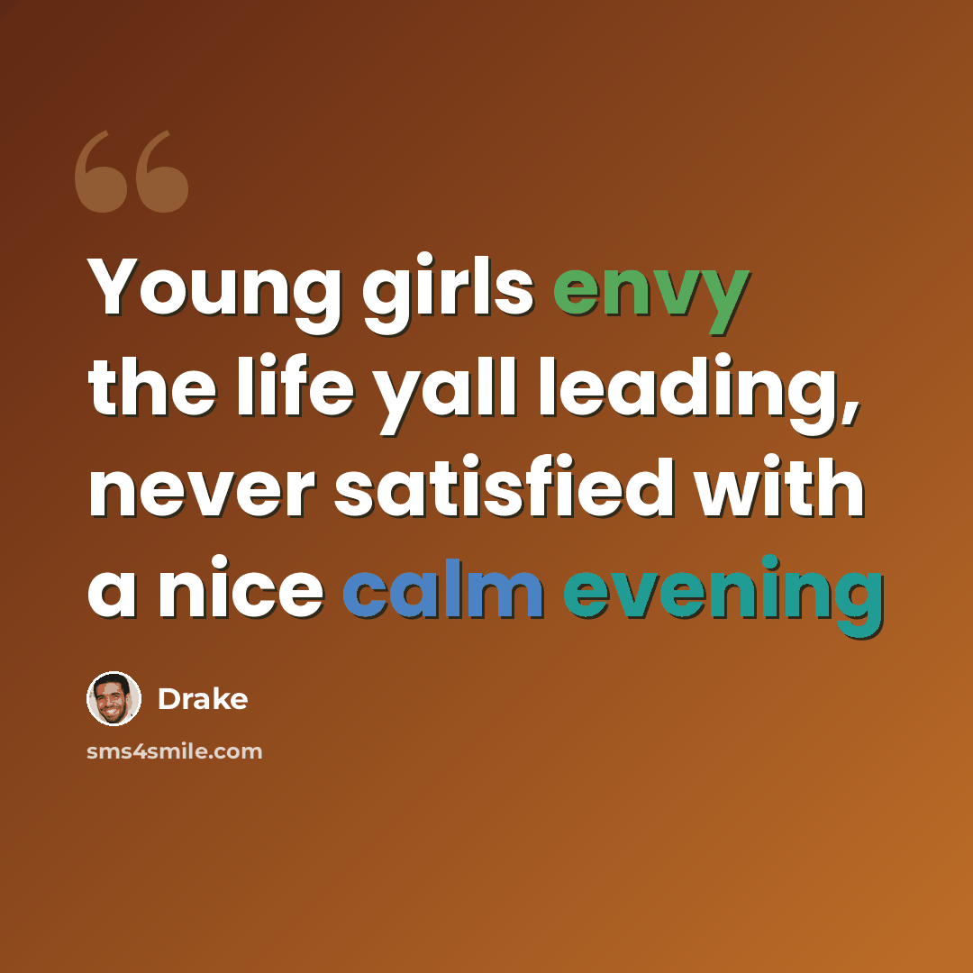 “Young girls envy the life yall leading, never satisfied with a nice calm evening” quote by Drake