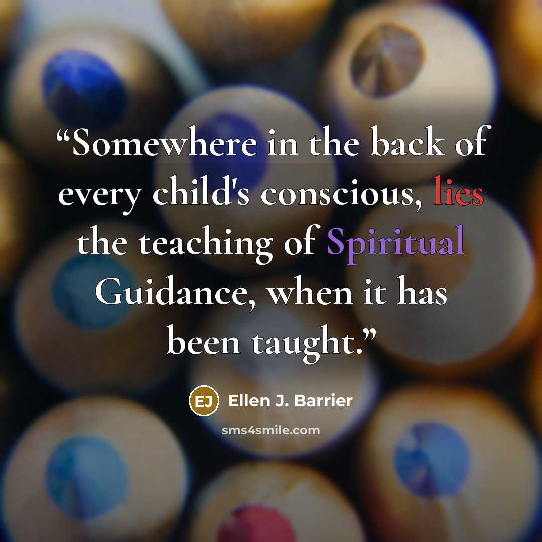“Somewhere in the back of every child's conscious, lies the teaching of Spiritual Guidance, when it has been taught.” quote by Ellen J. Barrier