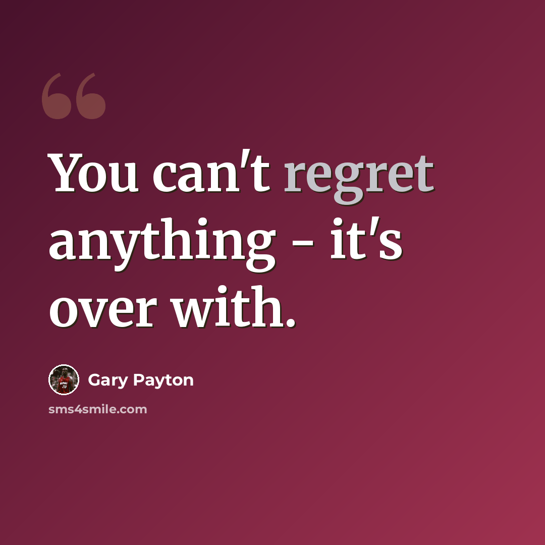 “You can't regret anything - it's over with.” quote by Gary Payton