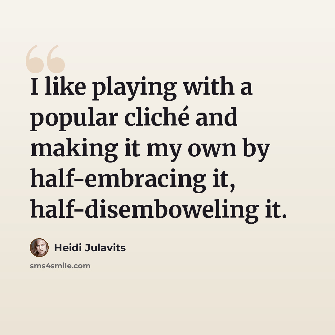 “I like playing with a popular cliché and making it my own by half-embracing it, half-disemboweling it.” quote by Heidi Julavits