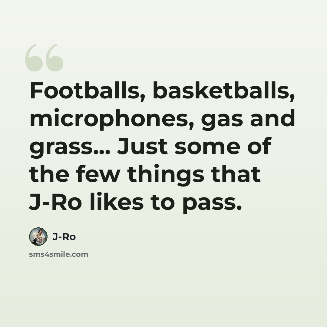 “Footballs, basketballs, microphones, gas and grass... Just some of the few things that J-Ro likes to pass.” quote by J-Ro