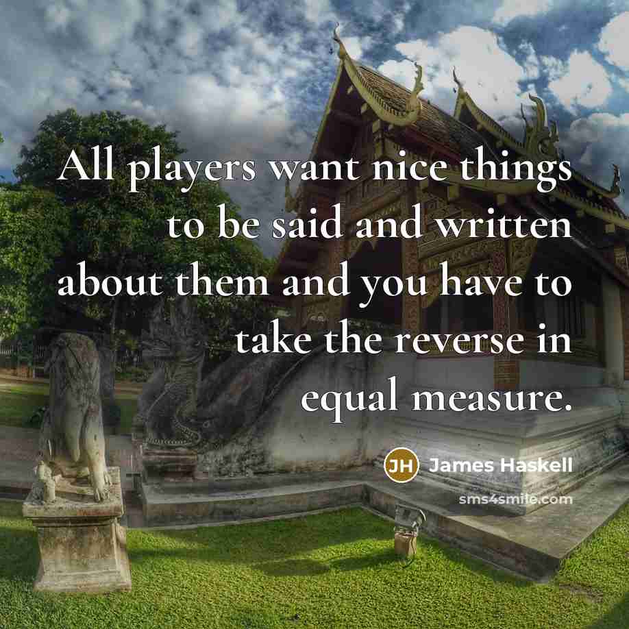 “All players want nice things to be said and written about them and you have to take the reverse in equal measure.” quote by James Haskell