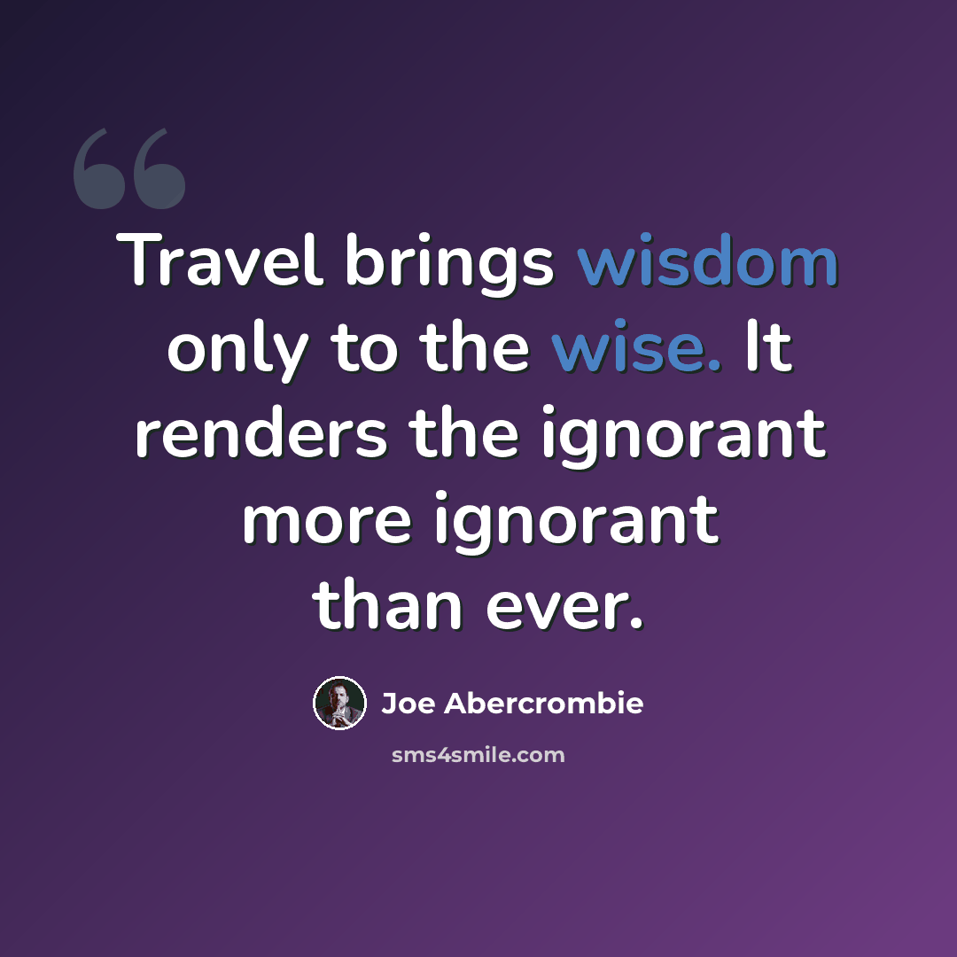 “Travel brings wisdom only to the wise. It renders the ignorant more ignorant than ever.” quote by Joe Abercrombie