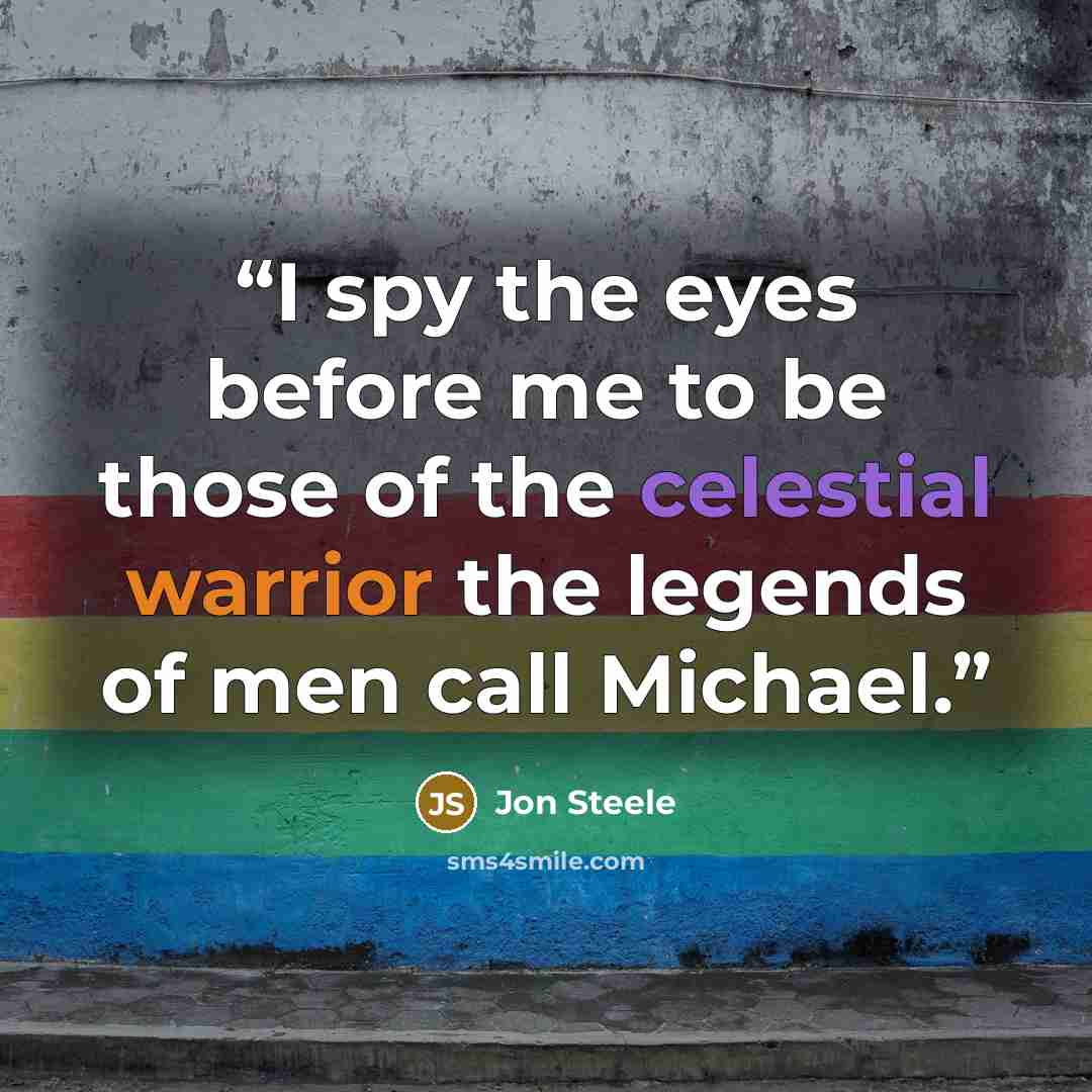 “I spy the eyes before me to be those of the celestial warrior the legends of men call Michael.” quote by Jon Steele