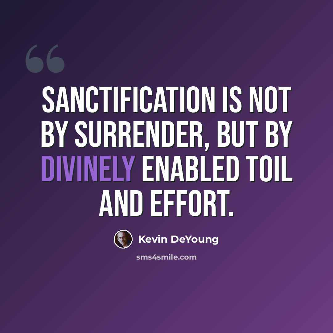 “Sanctification is not by surrender, but by divinely enabled toil and effort.” quote by Kevin DeYoung