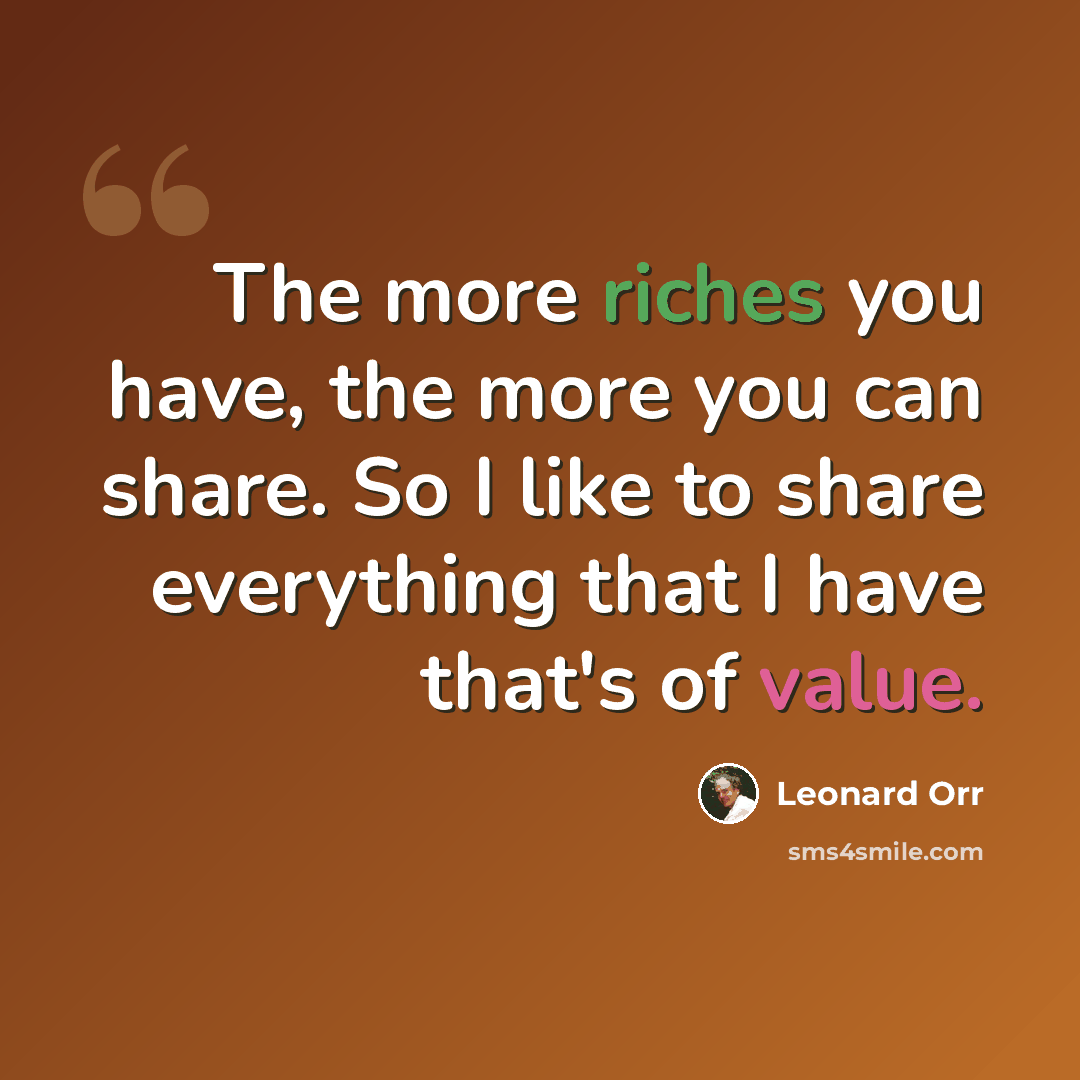 “The more riches you have, the more you can share. So I like to share everything that I have that's of value.” quote by Leonard Orr