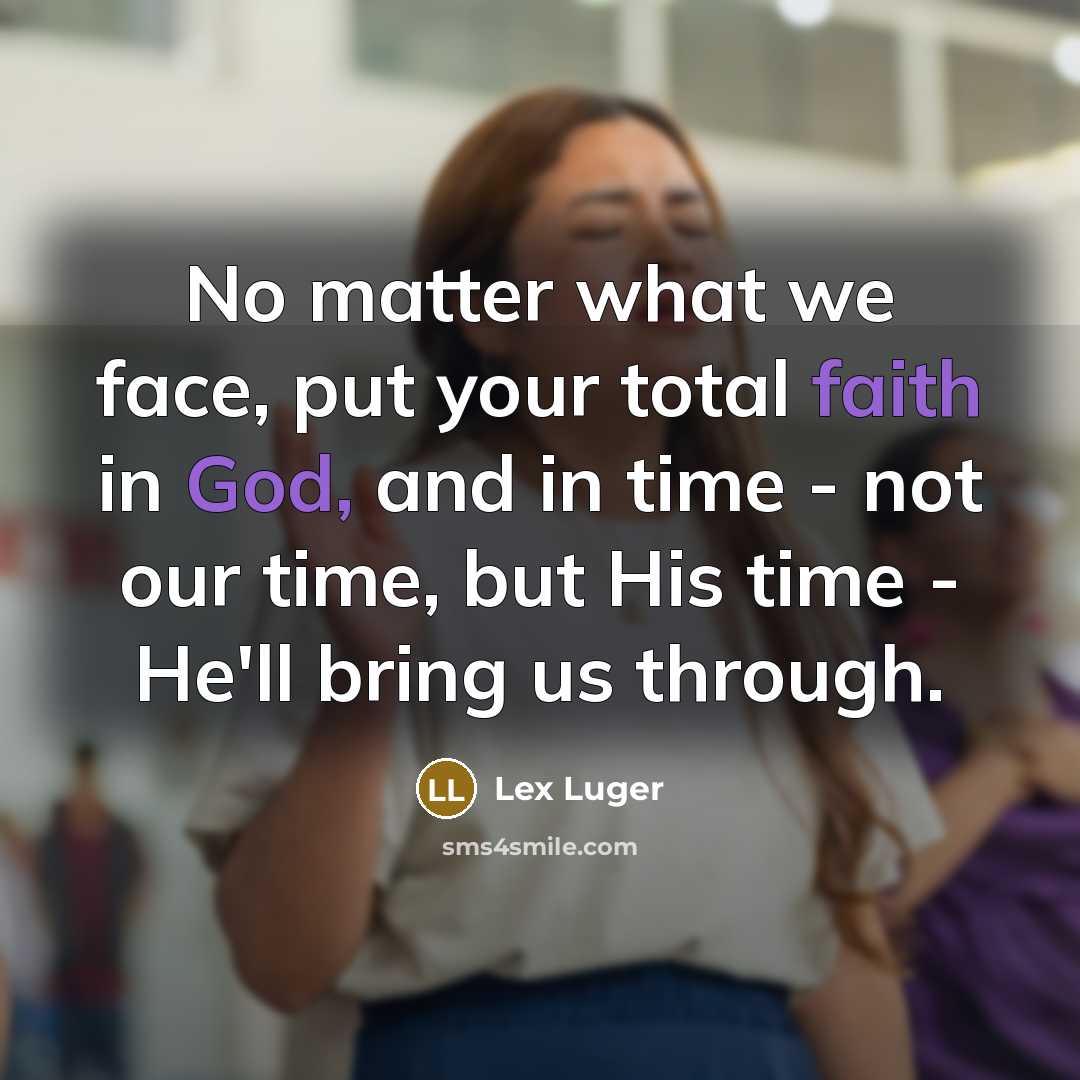 “No matter what we face, put your total faith in God, and in time - not our time, but His time - He'll bring us through.” quote by Lex Luger