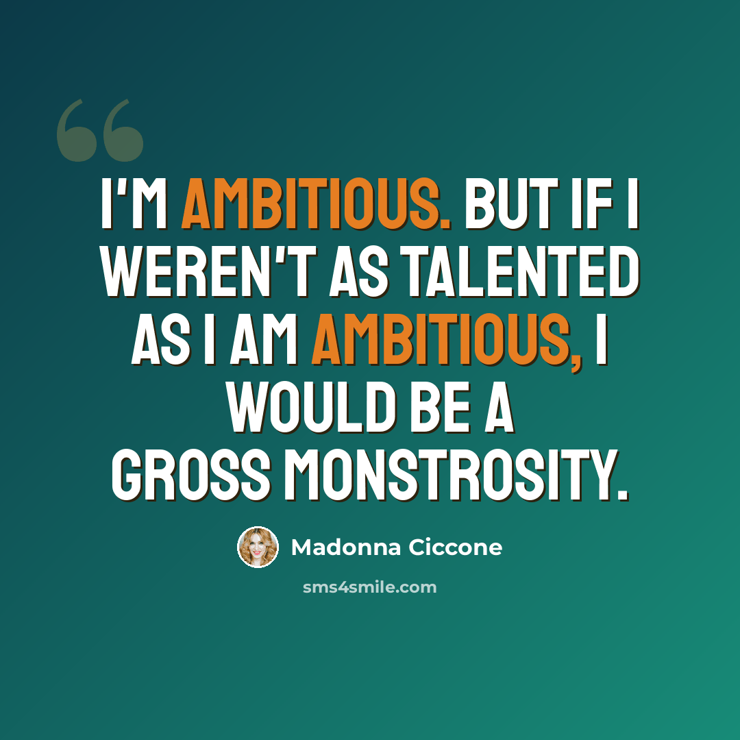 “I'm ambitious. But if I weren't as talented as I am ambitious, I would be a gross monstrosity.” quote by Madonna Ciccone