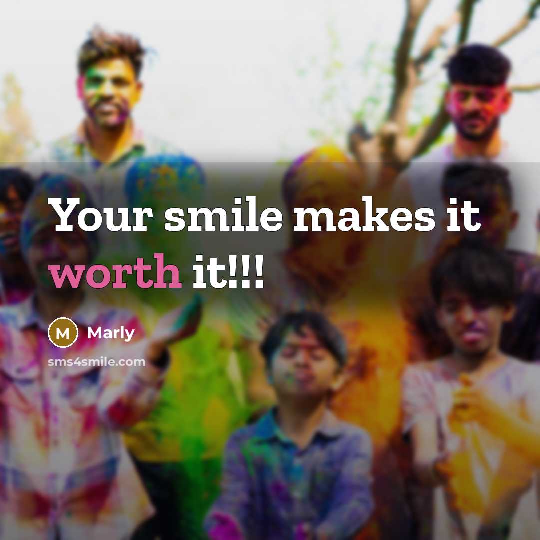 “Your smile makes it worth it!!!” quote by Marly