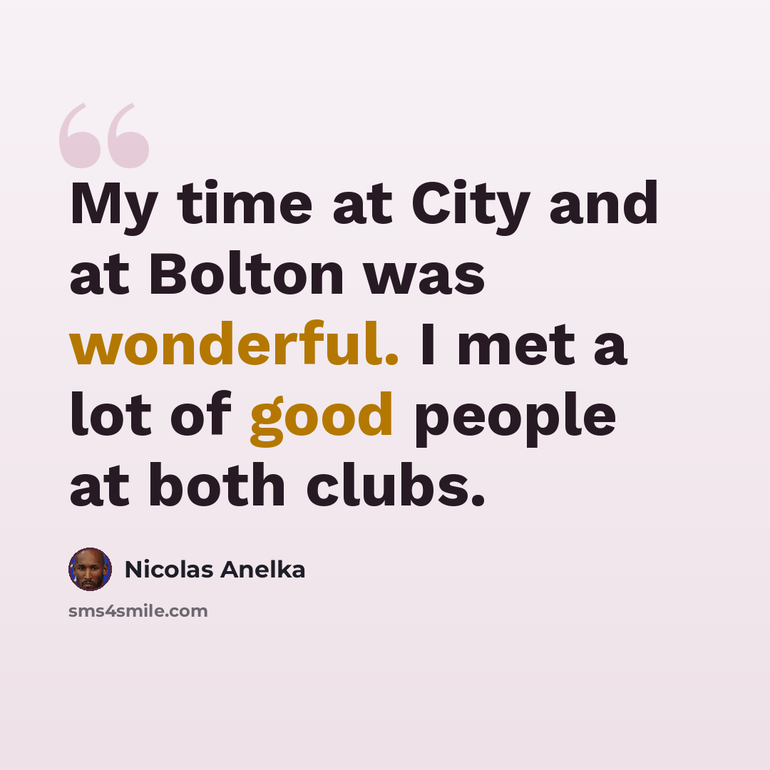 “My time at City and at Bolton was wonderful. I met a lot of good people at both clubs.” quote by Nicolas Anelka
