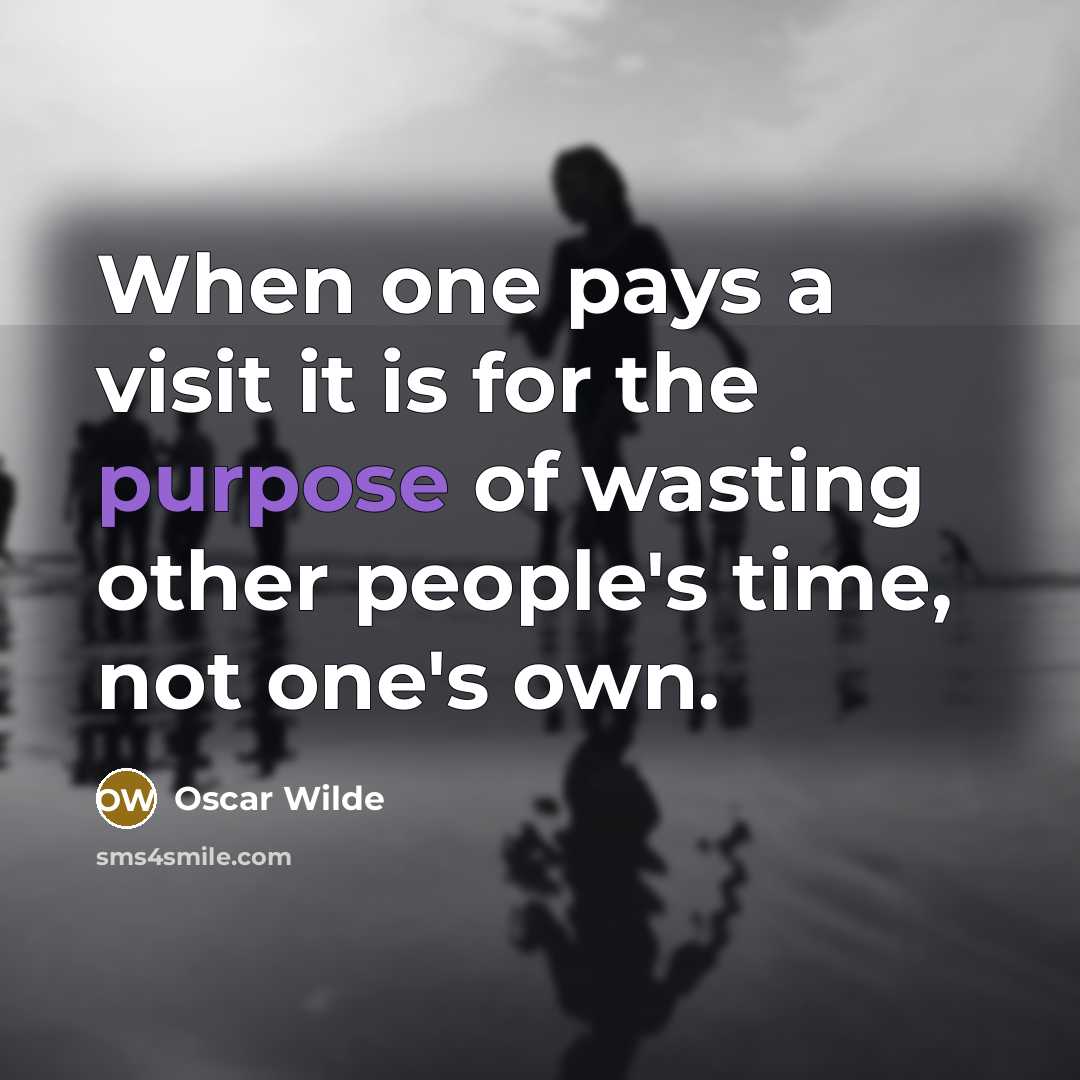 “When one pays a visit it is for the purpose of wasting other people's time, not one's own.” quote by Oscar Wilde