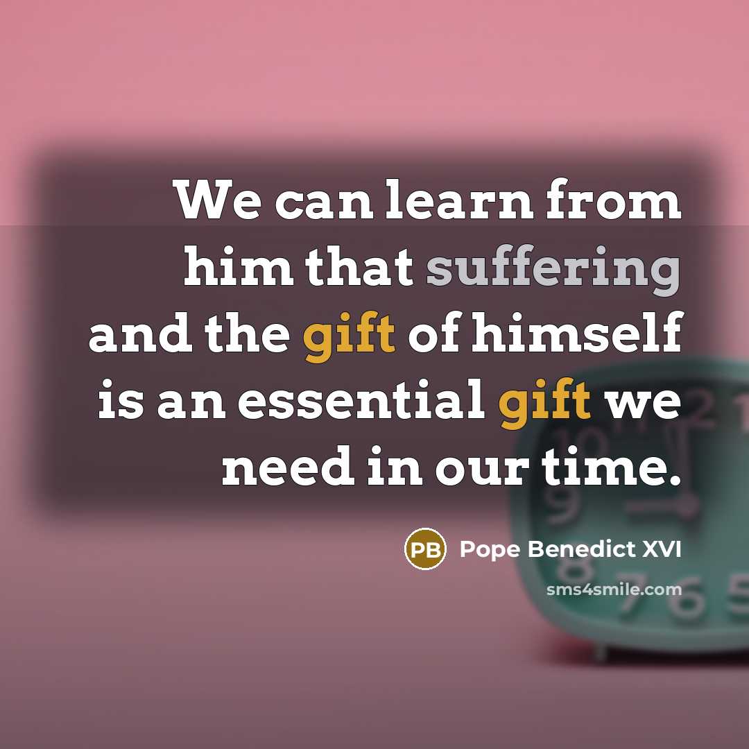 “We can learn from him that suffering and the gift of himself is an essential gift we need in our time.” quote by Pope Benedict XVI