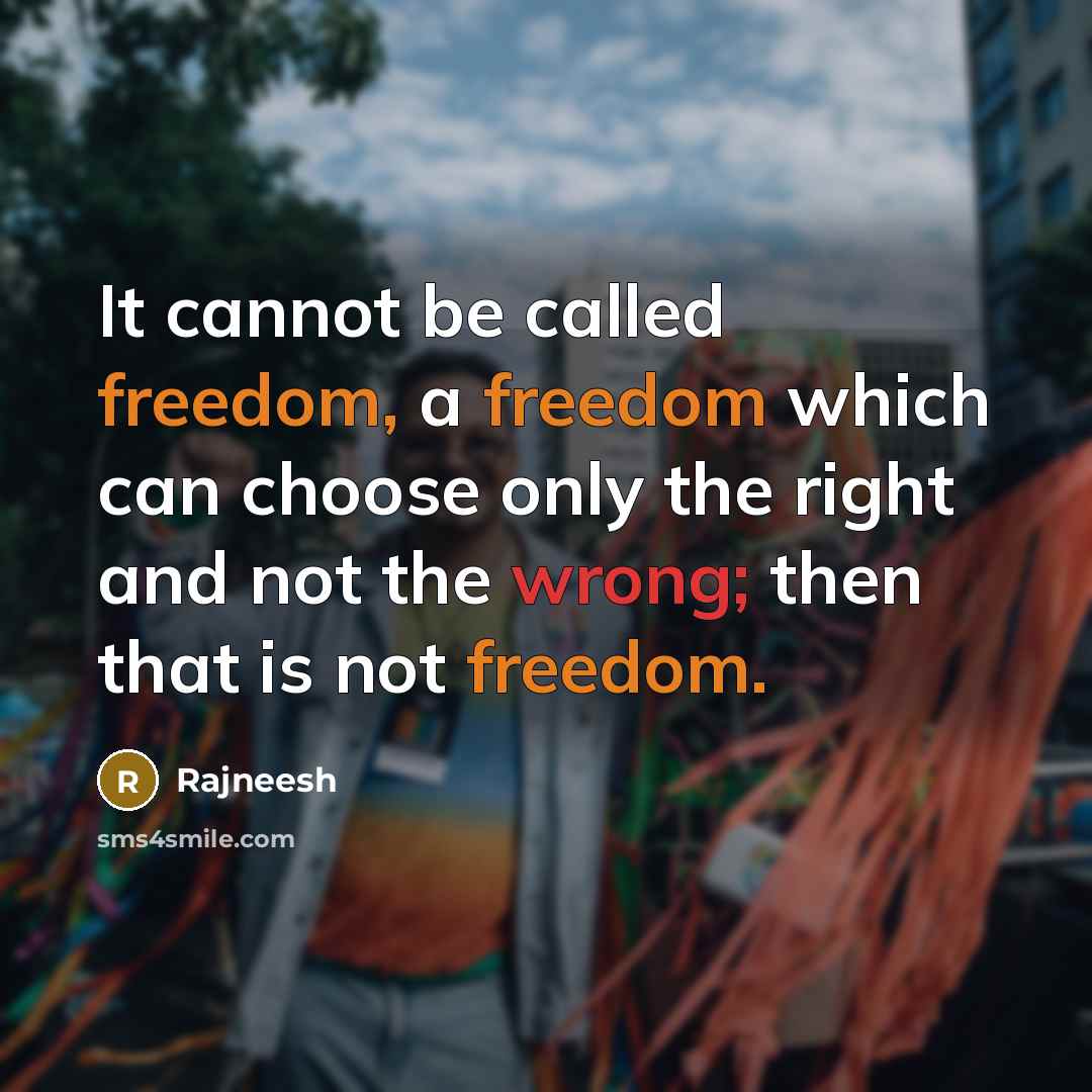 “It cannot be called freedom, a freedom which can choose only the right and not the wrong; then that is not freedom.” quote by Rajneesh