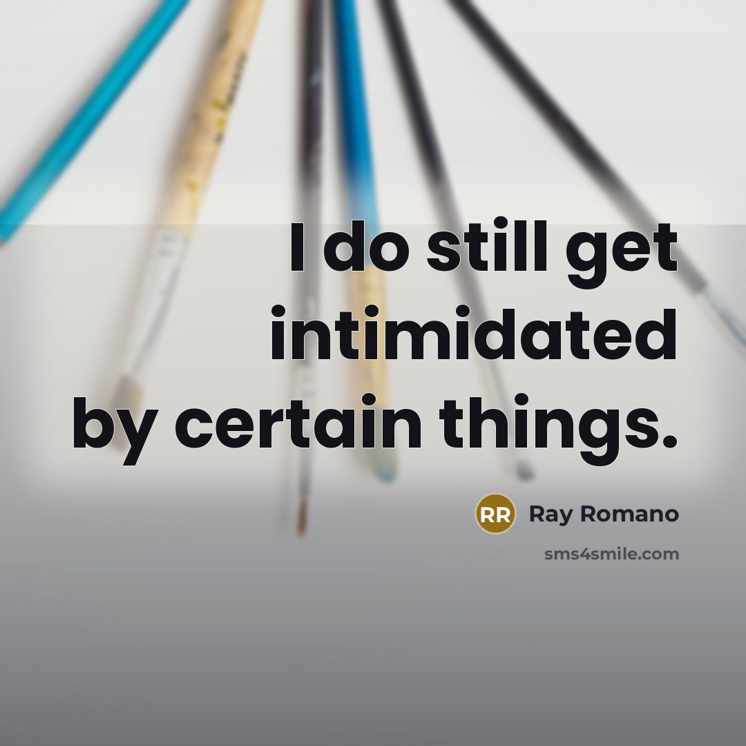 “I do still get intimidated by certain things.” quote by Ray Romano