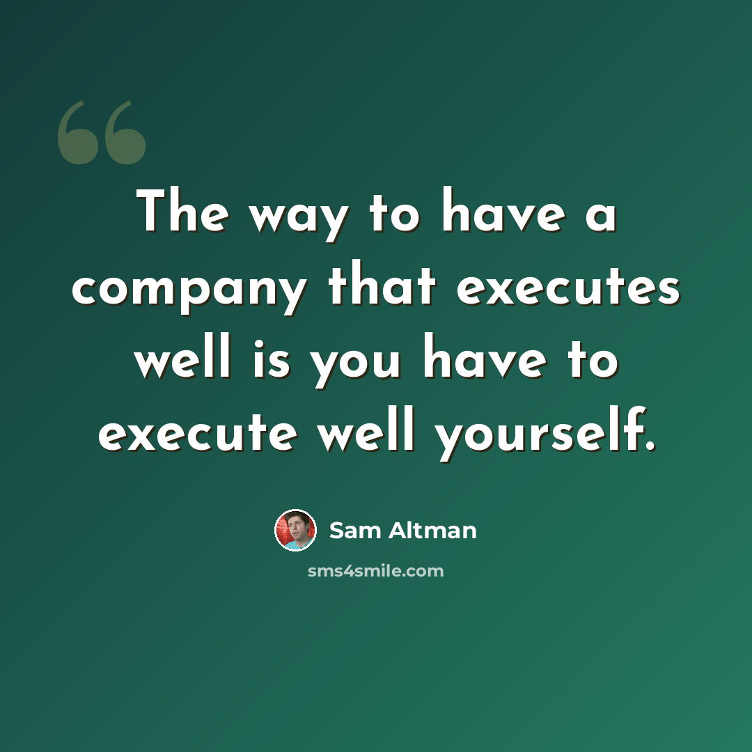 “The way to have a company that executes well is you have to execute well yourself.” quote by Sam Altman