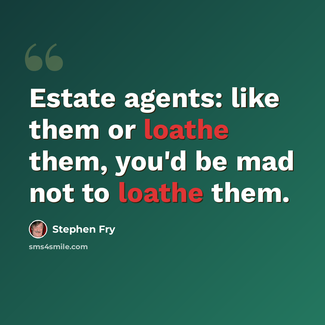 “Estate agents: like them or loathe them, you'd be mad not to loathe them.” quote by Stephen Fry